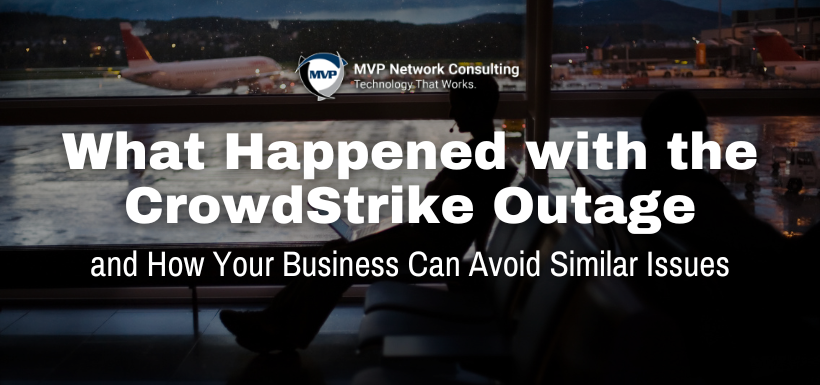 What Happened with the CrowdStrike Outage and How Your Business Can Avoid Similar Issues