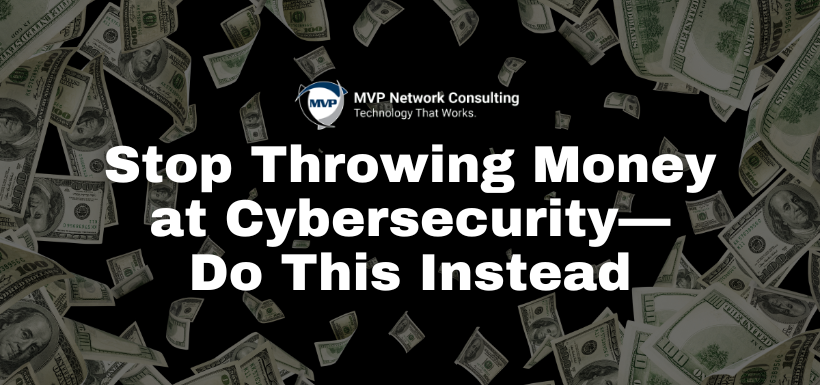 Stop Throwing Money at Cybersecurity— Do This Instead