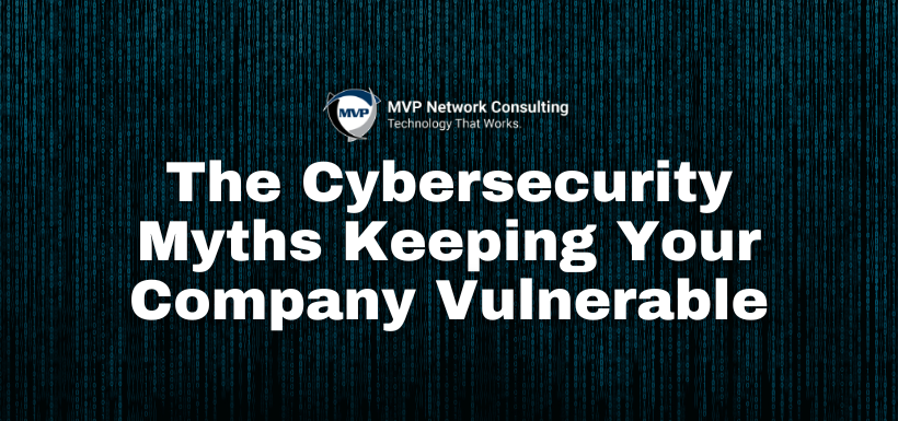 The Cybersecurity Myths Keeping Your Company Vulnerable